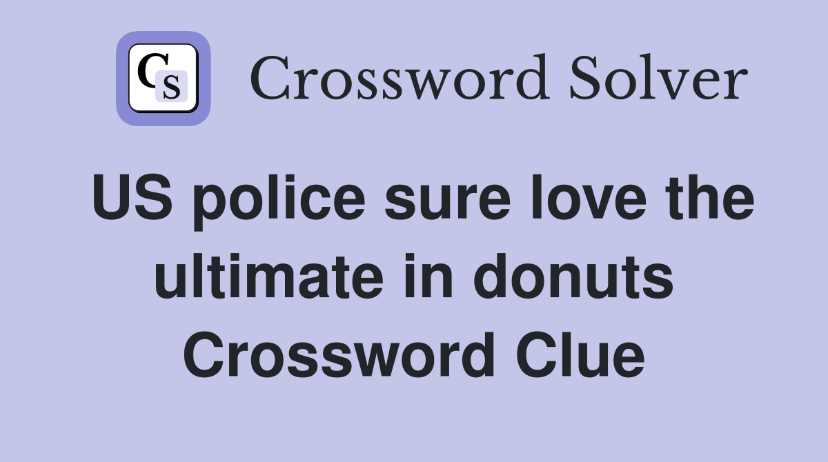 US police sure love the ultimate in donuts Crossword Clue