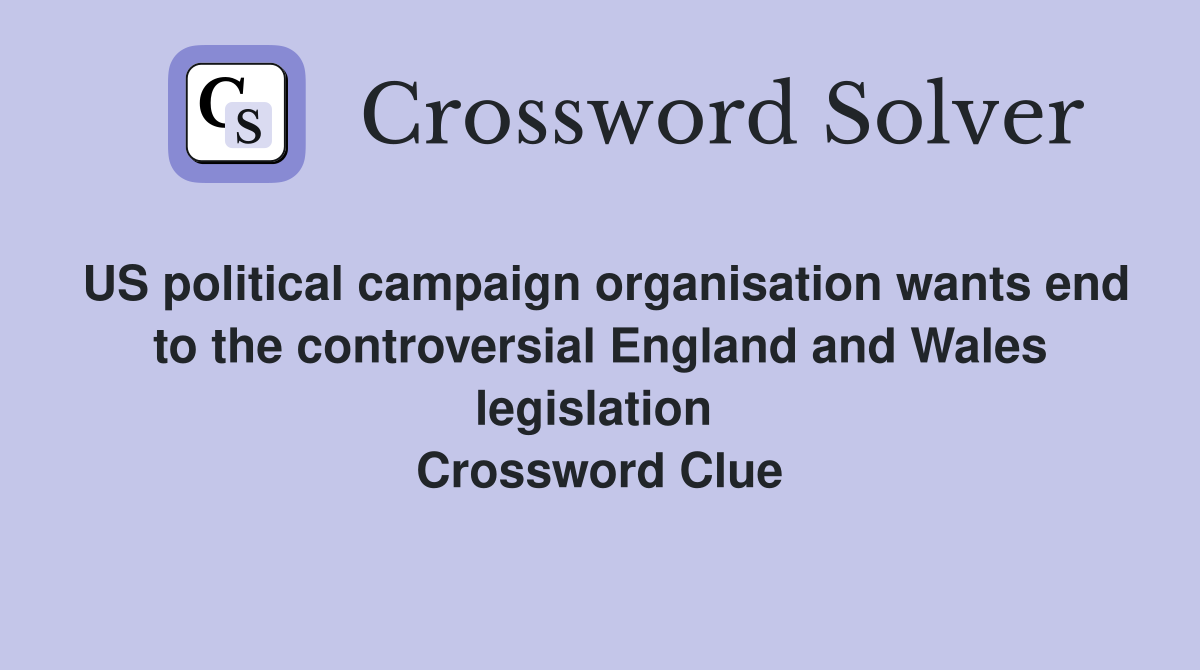 US political campaign organisation wants end to the controversial England and Wales legislation  Crossword Clue