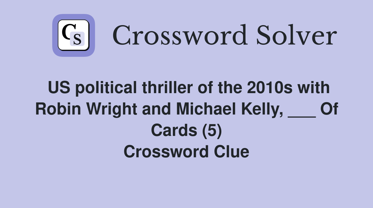 US political thriller of the 2010s with Robin Wright and Michael Kelly, ___ Of Cards (5) Crossword Clue