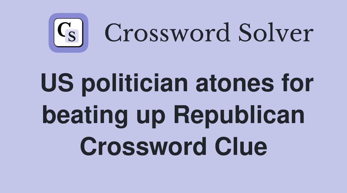 US politician atones for beating up Republican Crossword Clue
