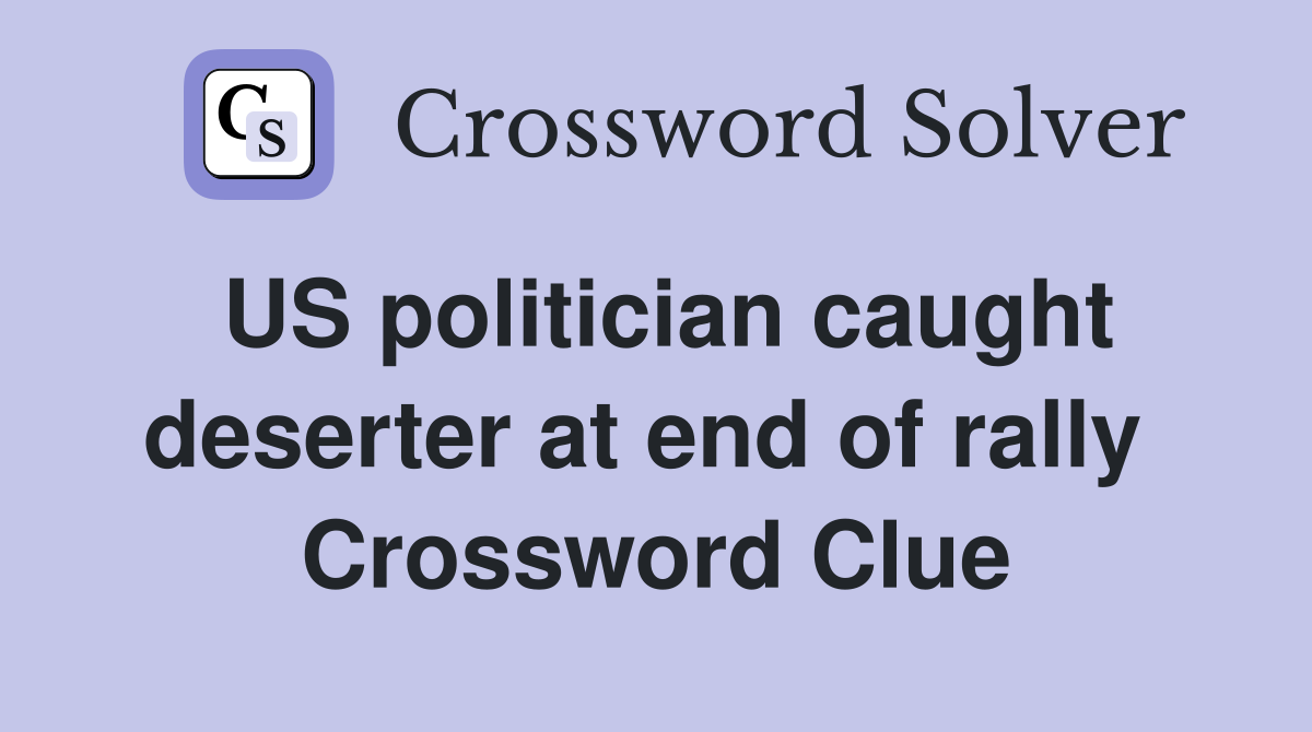 US politician caught deserter at end of rally  Crossword Clue