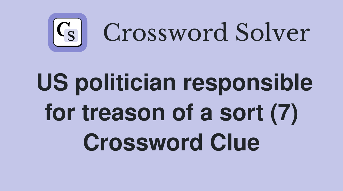 US politician responsible for treason of a sort (7) Crossword Clue