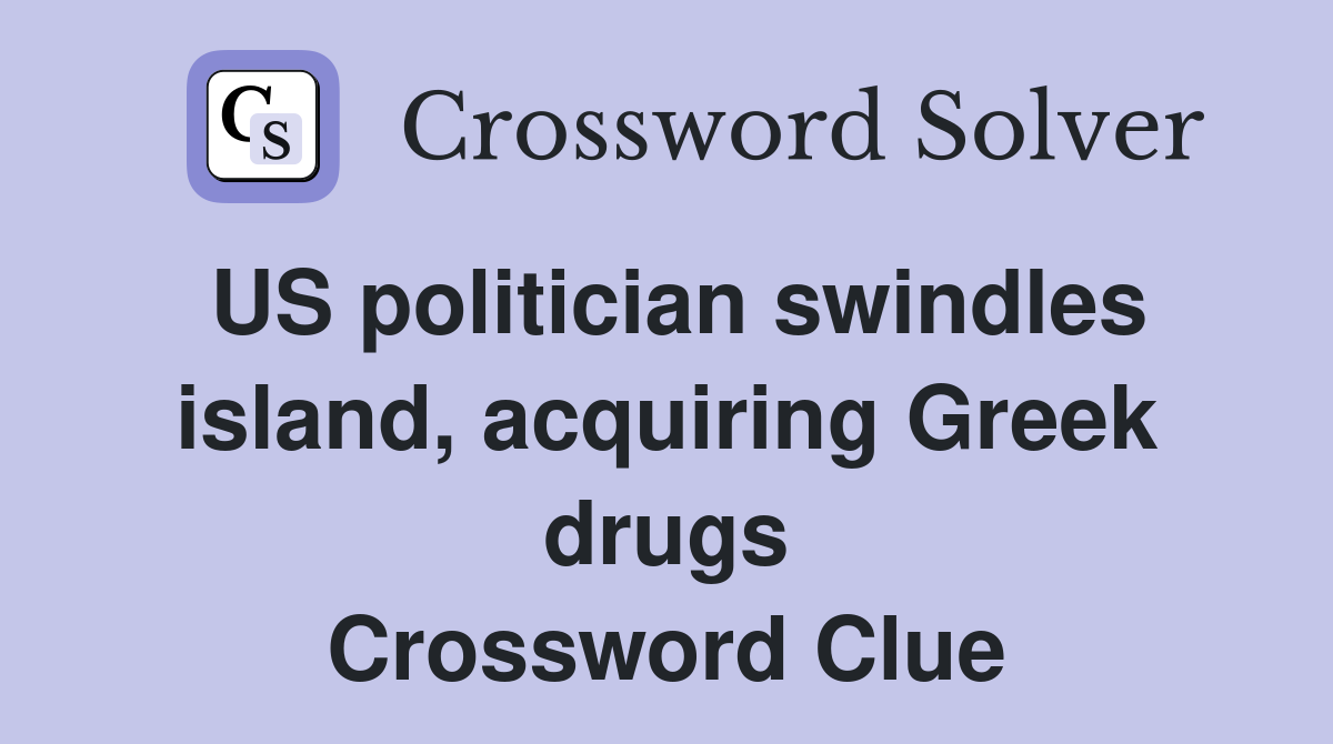 US politician swindles island, acquiring Greek drugs Crossword Clue