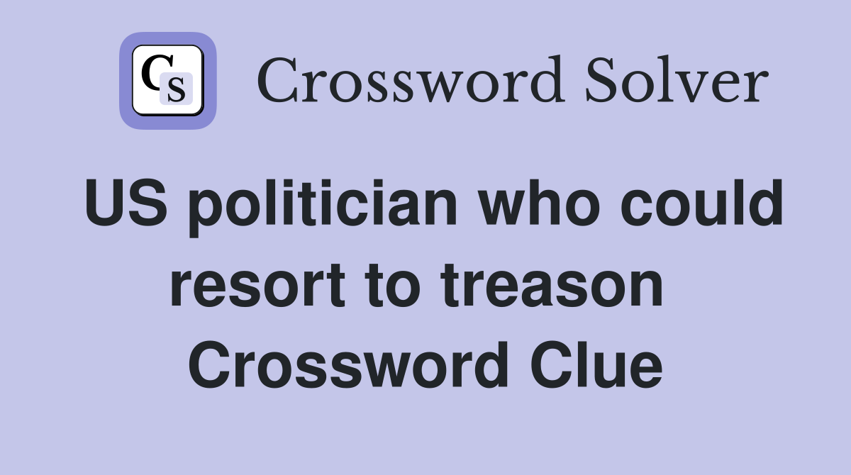 US politician who could resort to treason  Crossword Clue