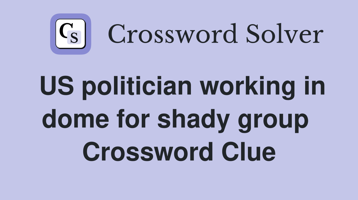 US politician working in dome for shady group  Crossword Clue