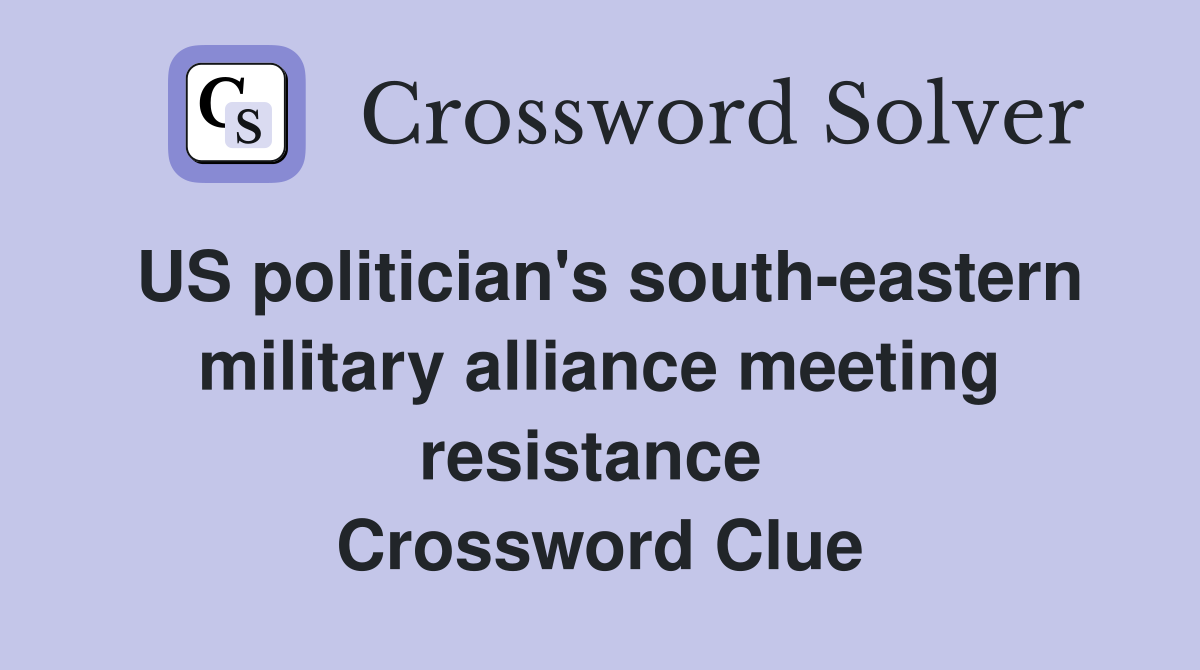 US politician's south-eastern military alliance meeting resistance  Crossword Clue