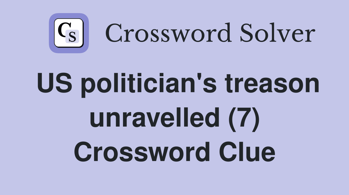 US politician's treason unravelled (7) Crossword Clue