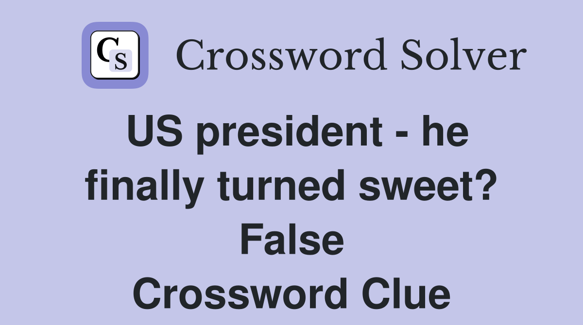 US president - he finally turned sweet? False Crossword Clue