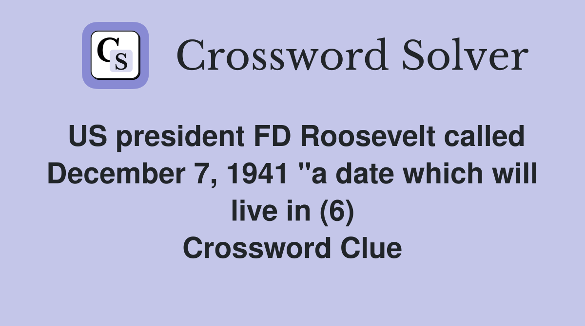 US president FD Roosevelt called December 7, 1941 "a date which will live in (6) Crossword Clue