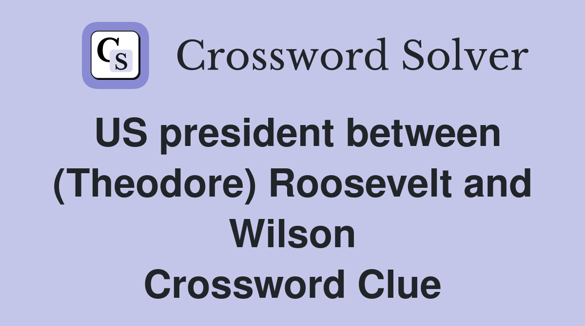 US president between (Theodore) Roosevelt and Wilson Crossword Clue