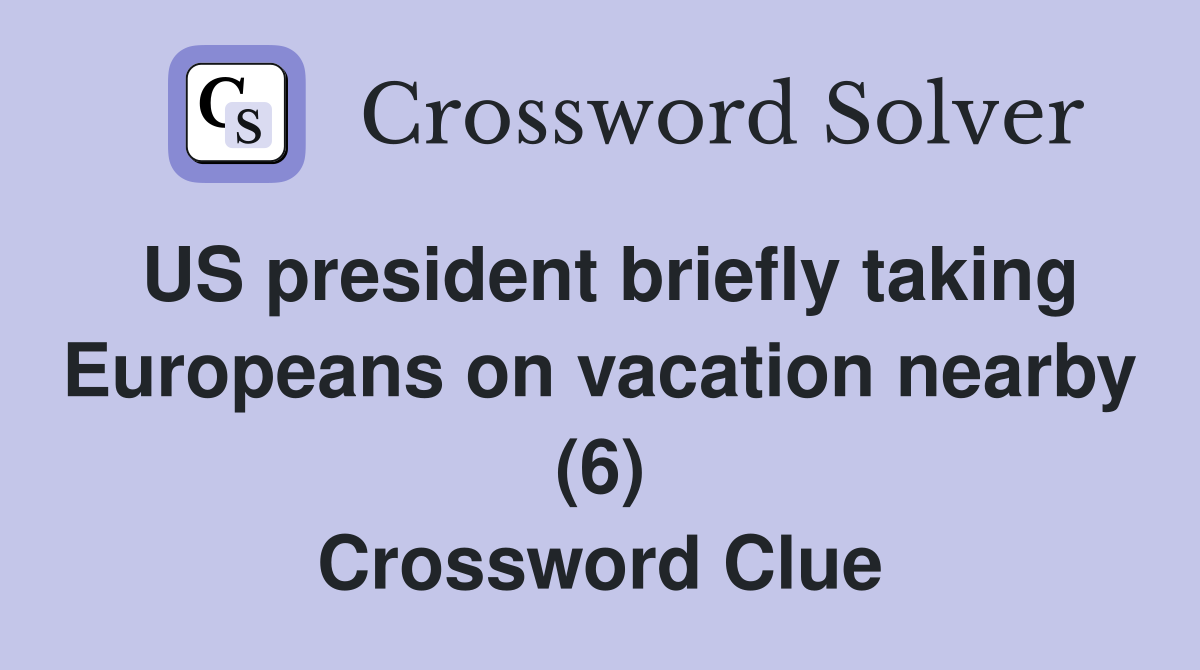 US president briefly taking Europeans on vacation nearby (6) Crossword Clue