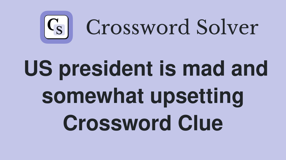 US president is mad and somewhat upsetting Crossword Clue