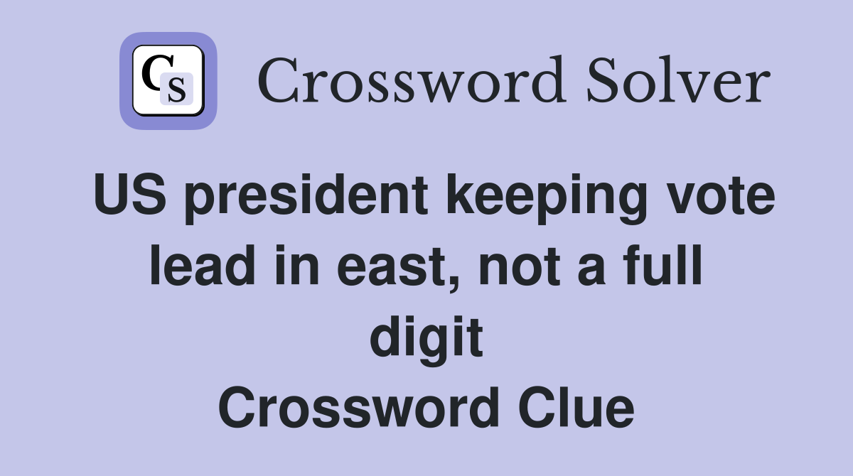 US president keeping vote lead in east, not a full digit Crossword Clue