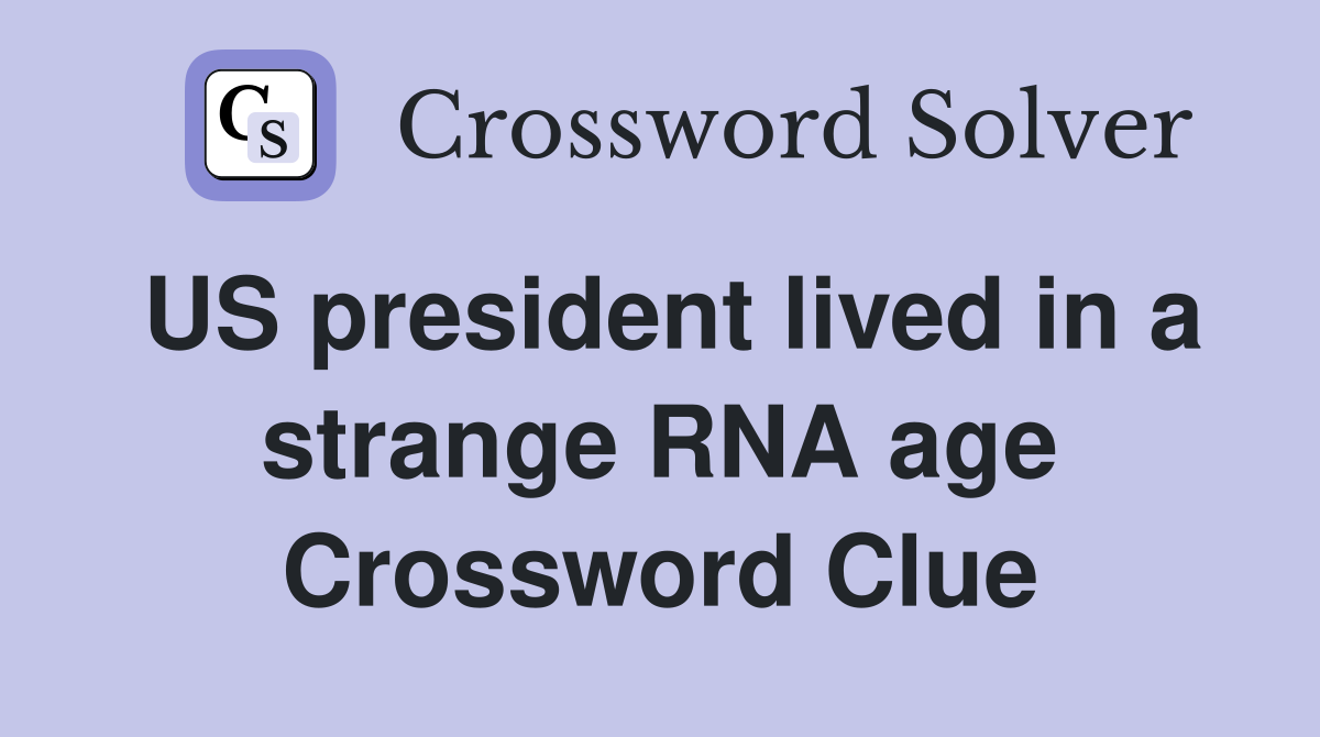 US president lived in a strange RNA age Crossword Clue