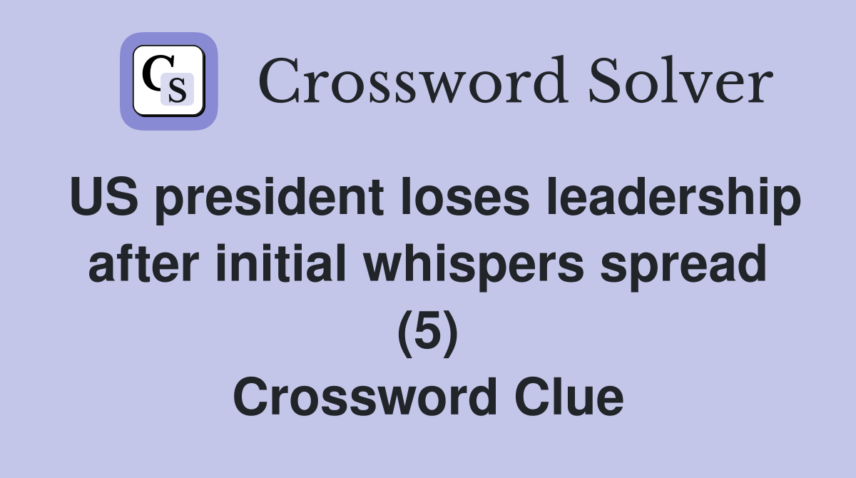 US president loses leadership after initial whispers spread (5) Crossword Clue
