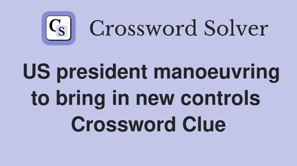 US president manoeuvring to bring in new controls  Crossword Clue