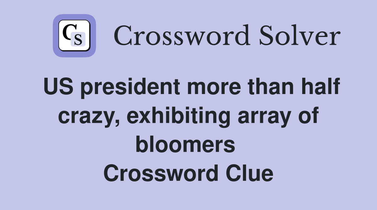 US president more than half crazy, exhibiting array of bloomers  Crossword Clue