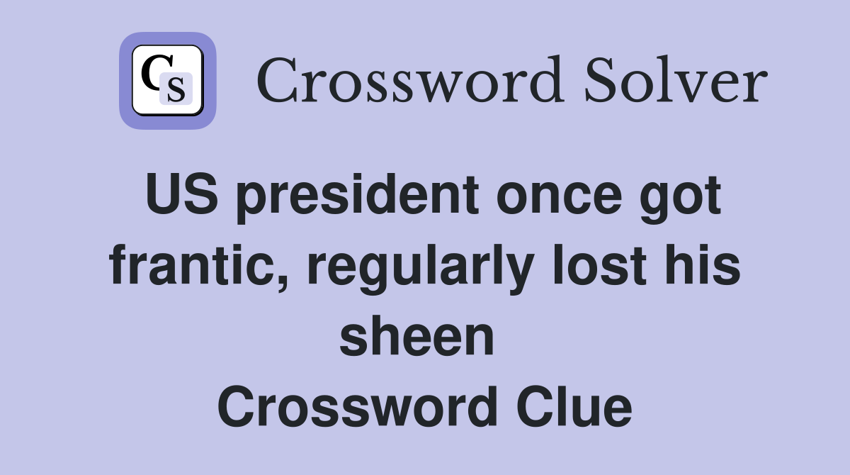US president once got frantic, regularly lost his sheen  Crossword Clue