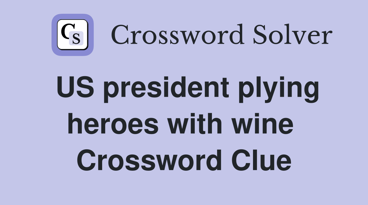 US president plying heroes with wine  Crossword Clue