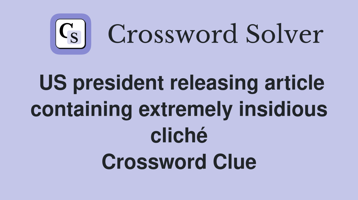 US president releasing article containing extremely insidious cliché Crossword Clue