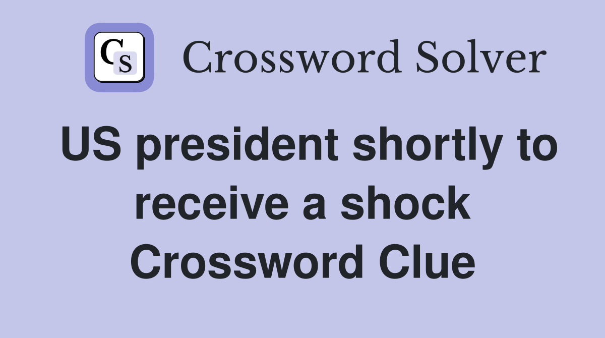 US president shortly to receive a shock Crossword Clue