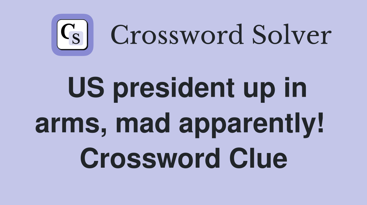 US president up in arms, mad apparently!  Crossword Clue