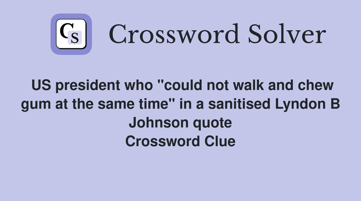 US president who "could not walk and chew gum at the same time" in a sanitised Lyndon B Johnson quote Crossword Clue