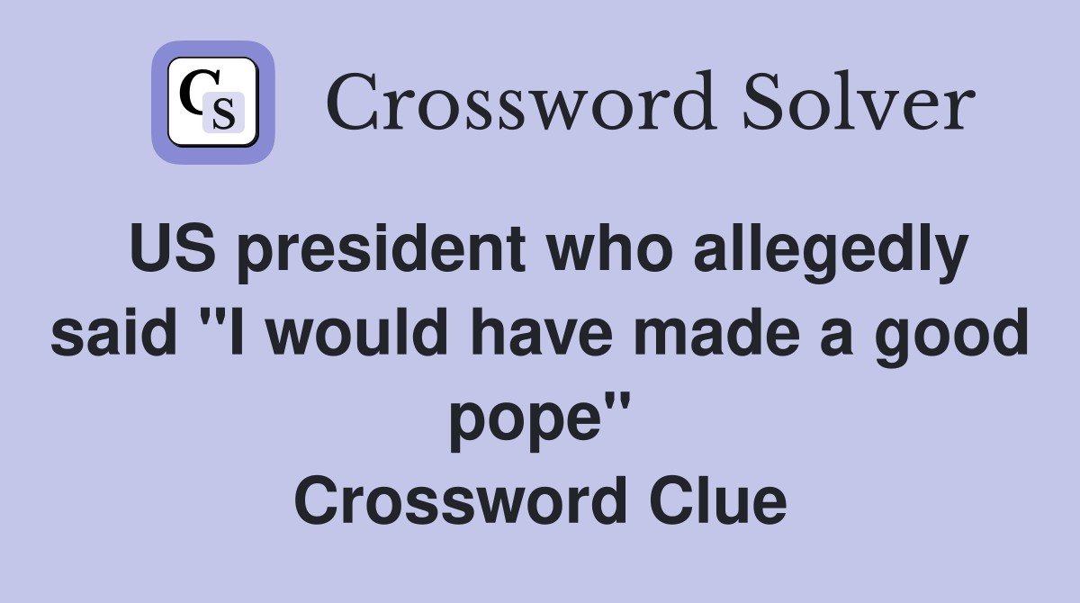 US president who allegedly said "I would have made a good pope" Crossword Clue