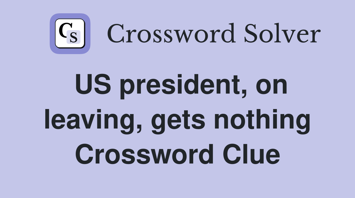 US president, on leaving, gets nothing Crossword Clue