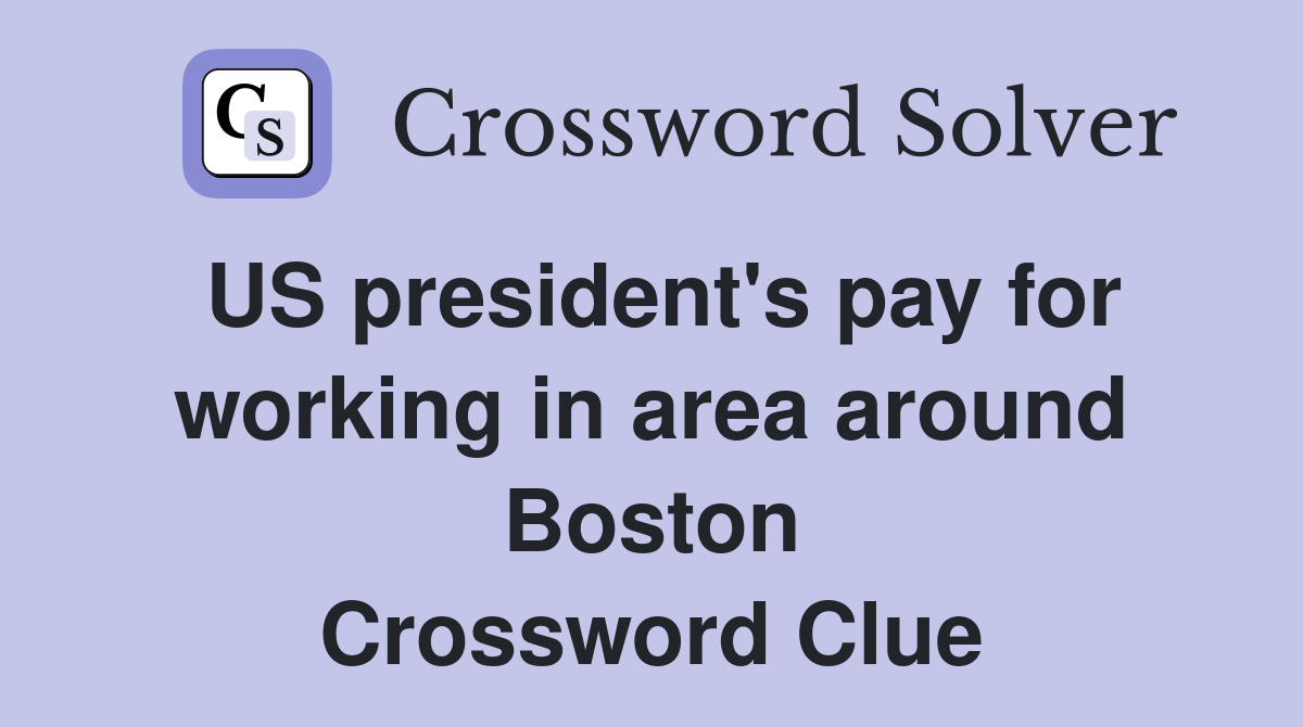 US president's pay for working in area around Boston Crossword Clue