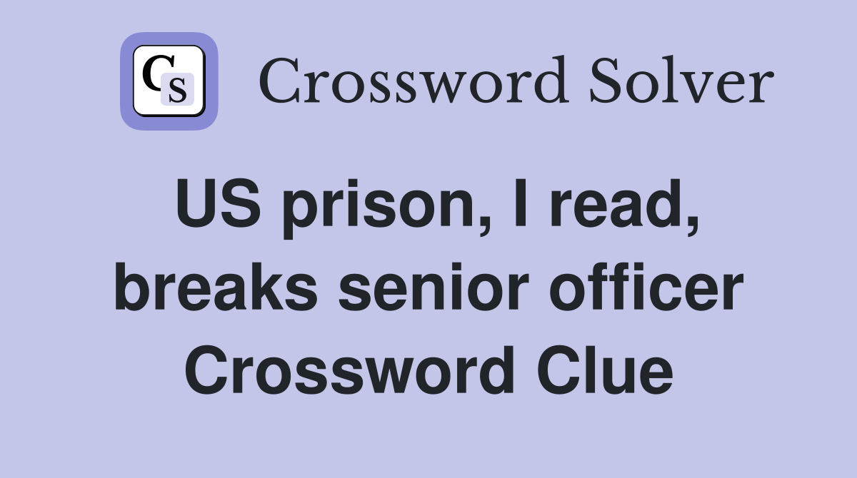 US prison, I read, breaks senior officer Crossword Clue