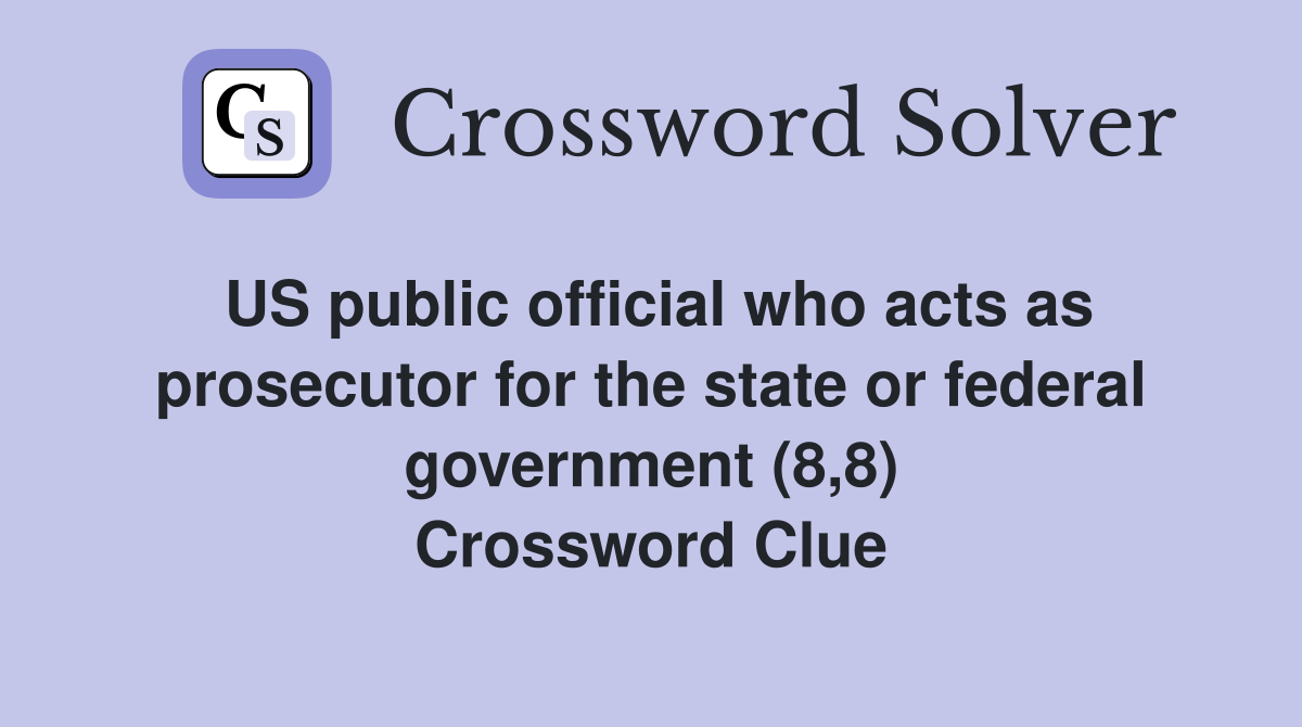 US public official who acts as prosecutor for the state or federal government (8,8) Crossword Clue