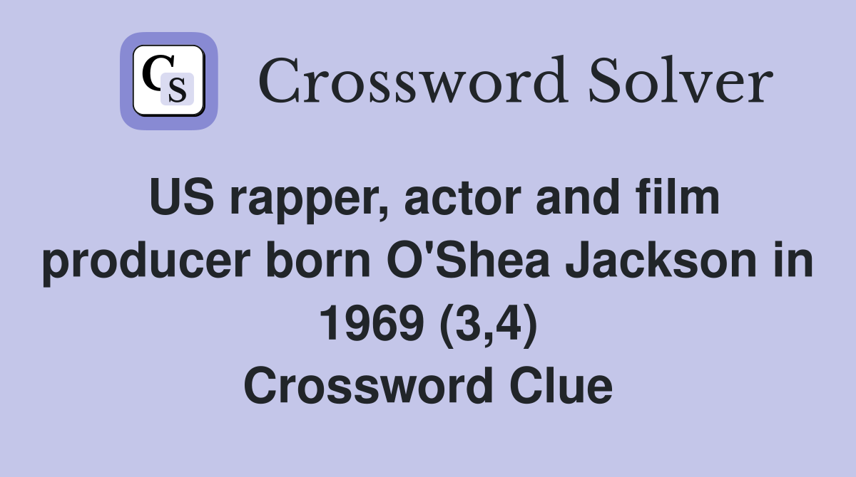 US rapper, actor and film producer born O'Shea Jackson in 1969 (3,4) Crossword Clue