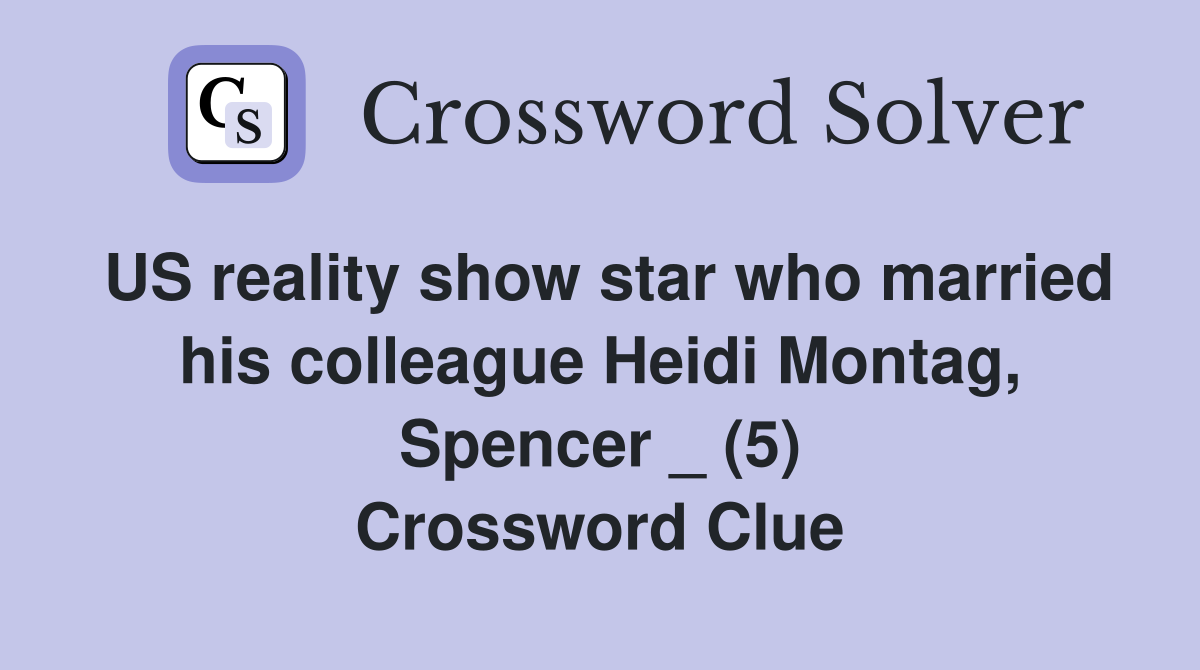 US reality show star who married his colleague Heidi Montag, Spencer _ (5) Crossword Clue