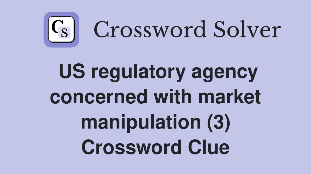 US regulatory agency concerned with market manipulation (3) Crossword Clue
