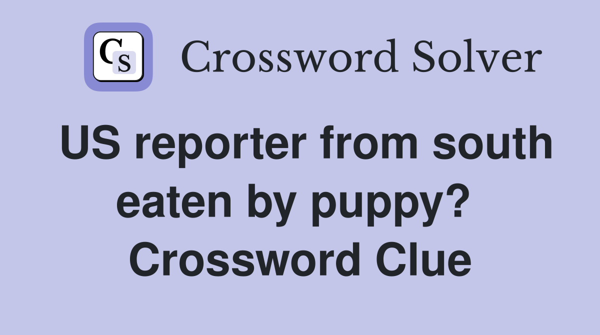 US reporter from south eaten by puppy?  Crossword Clue
