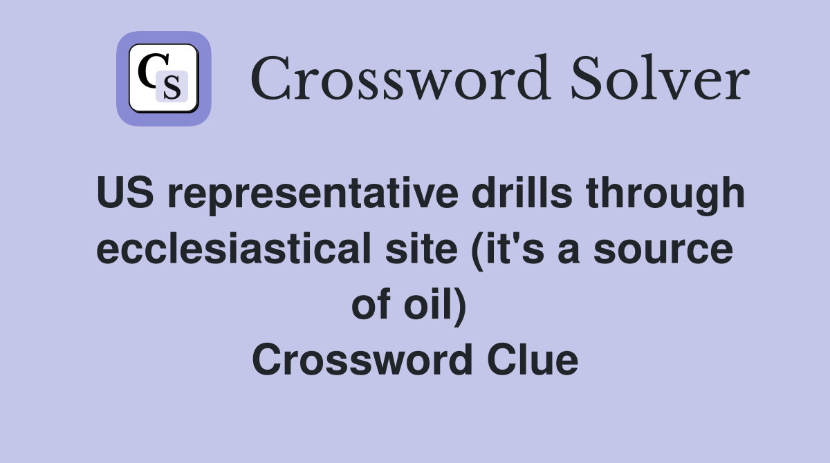 US representative drills through ecclesiastical site (it's a source of oil)  Crossword Clue