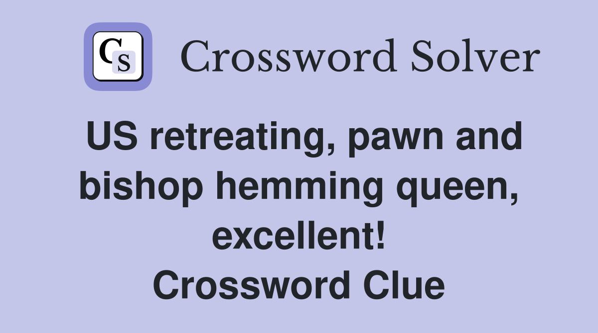 US retreating, pawn and bishop hemming queen, excellent! Crossword Clue