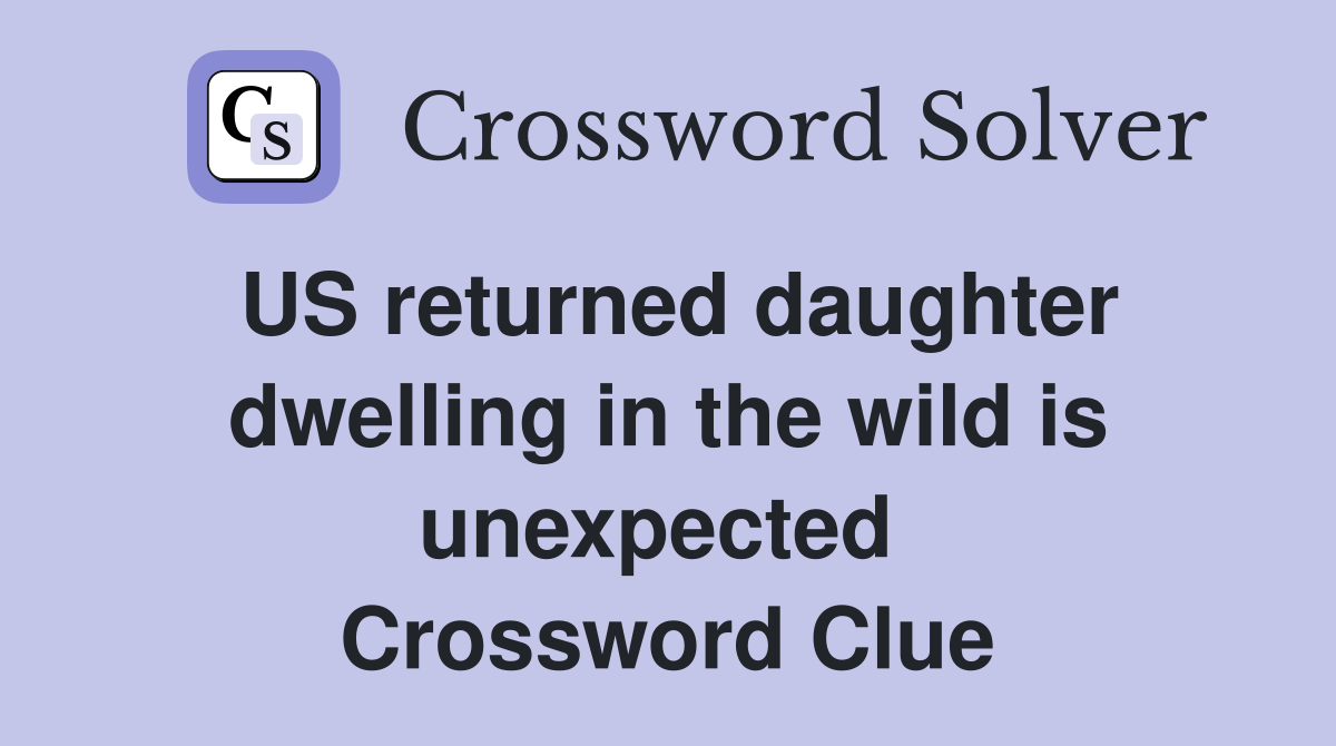 US returned daughter dwelling in the wild is unexpected  Crossword Clue