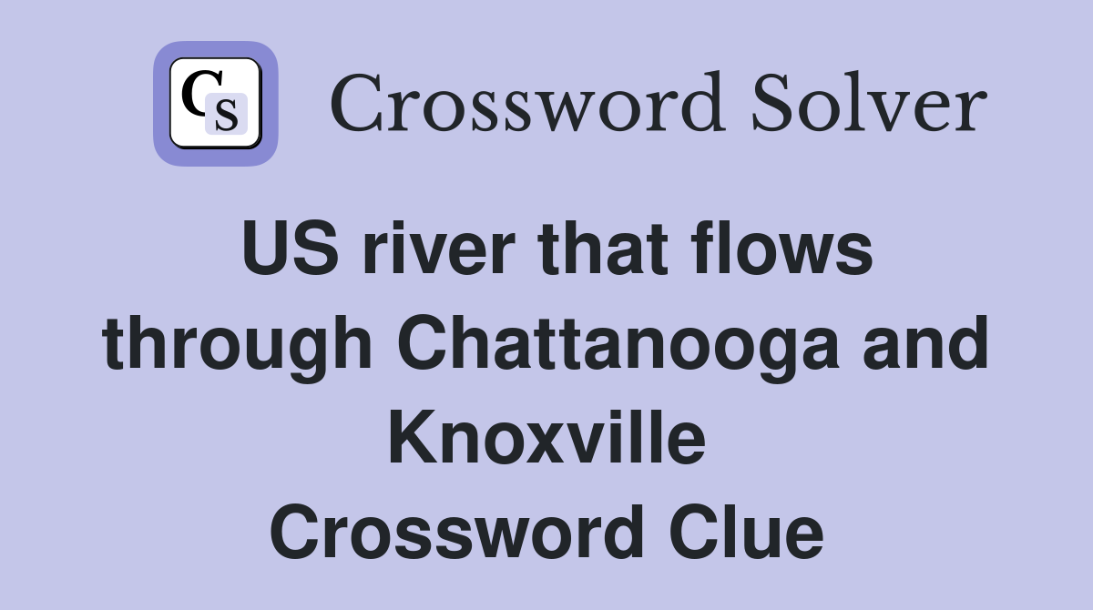 US river that flows through Chattanooga and Knoxville Crossword Clue