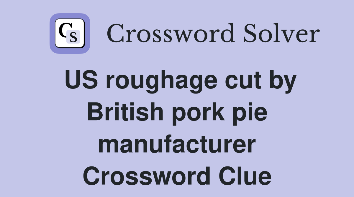 US roughage cut by British pork pie manufacturer Crossword Clue