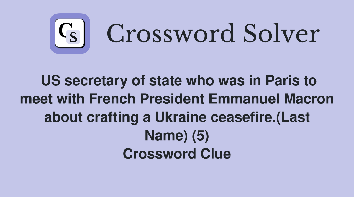 US secretary of state who was in Paris to meet with French President Emmanuel Macron about crafting a Ukraine ceasefire.(Last Name) (5) Crossword Clue