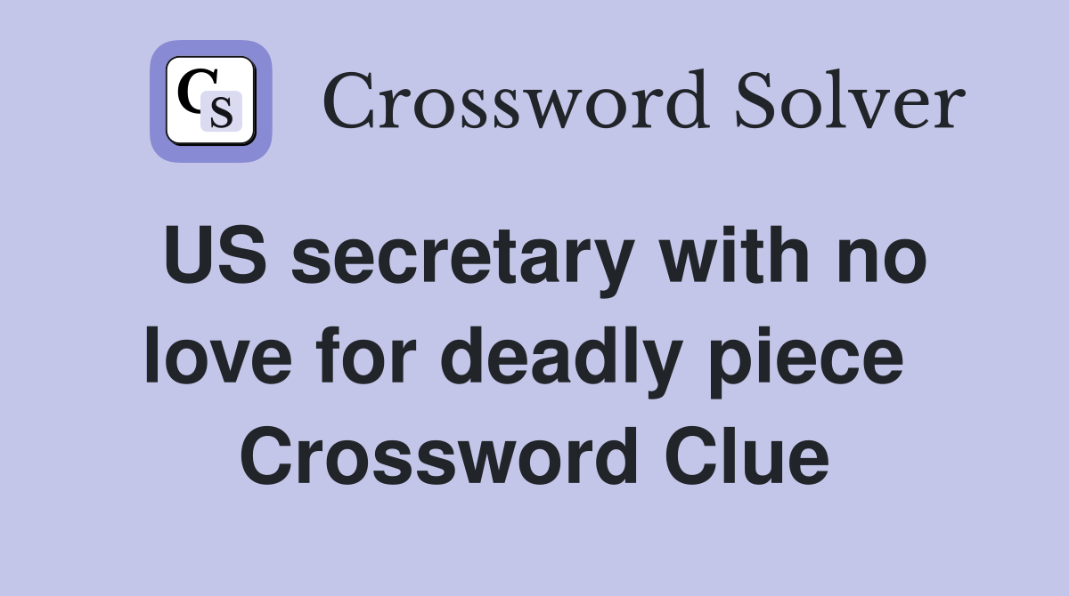 US secretary with no love for deadly piece  Crossword Clue