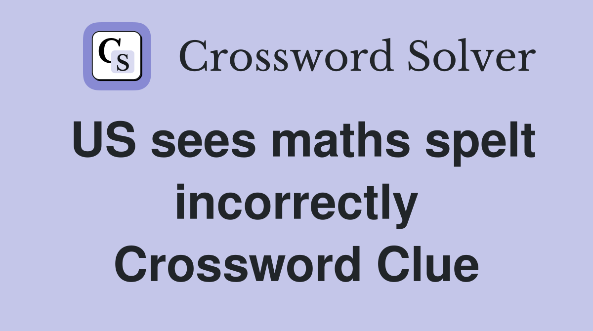 US sees maths spelt incorrectly Crossword Clue