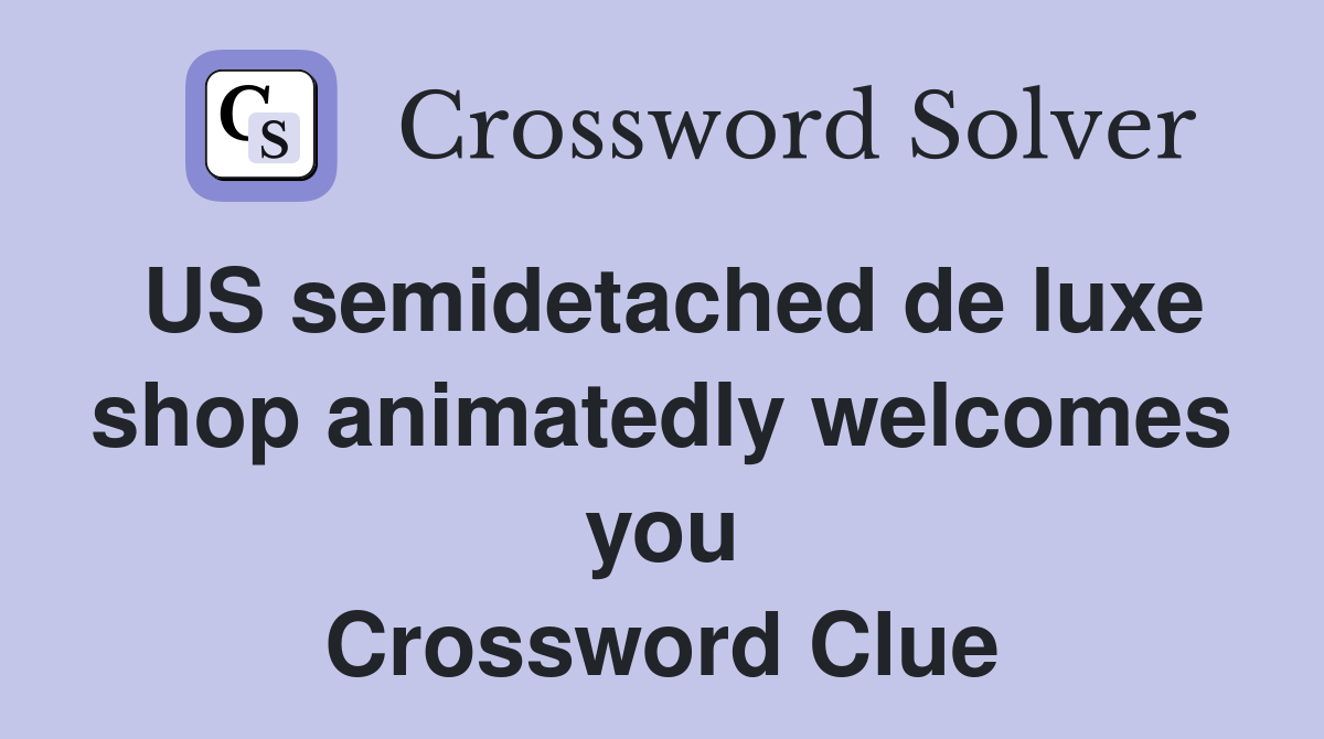 US semidetached de luxe shop animatedly welcomes you Crossword Clue