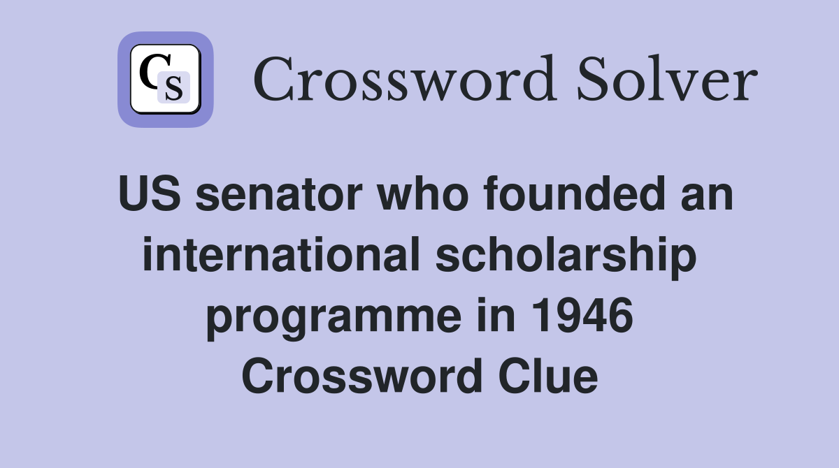 US senator who founded an international scholarship programme in 1946 Crossword Clue