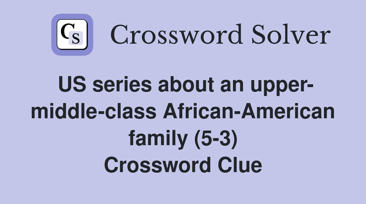 US series about an upper- middle-class African-American family (5-3) Crossword Clue