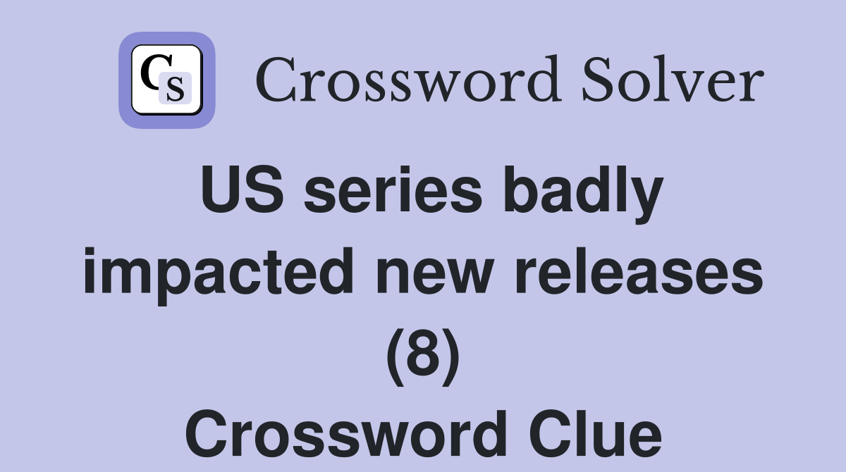 US series badly impacted new releases (8) Crossword Clue