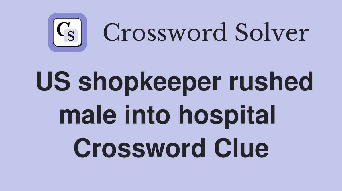 US shopkeeper rushed male into hospital  Crossword Clue