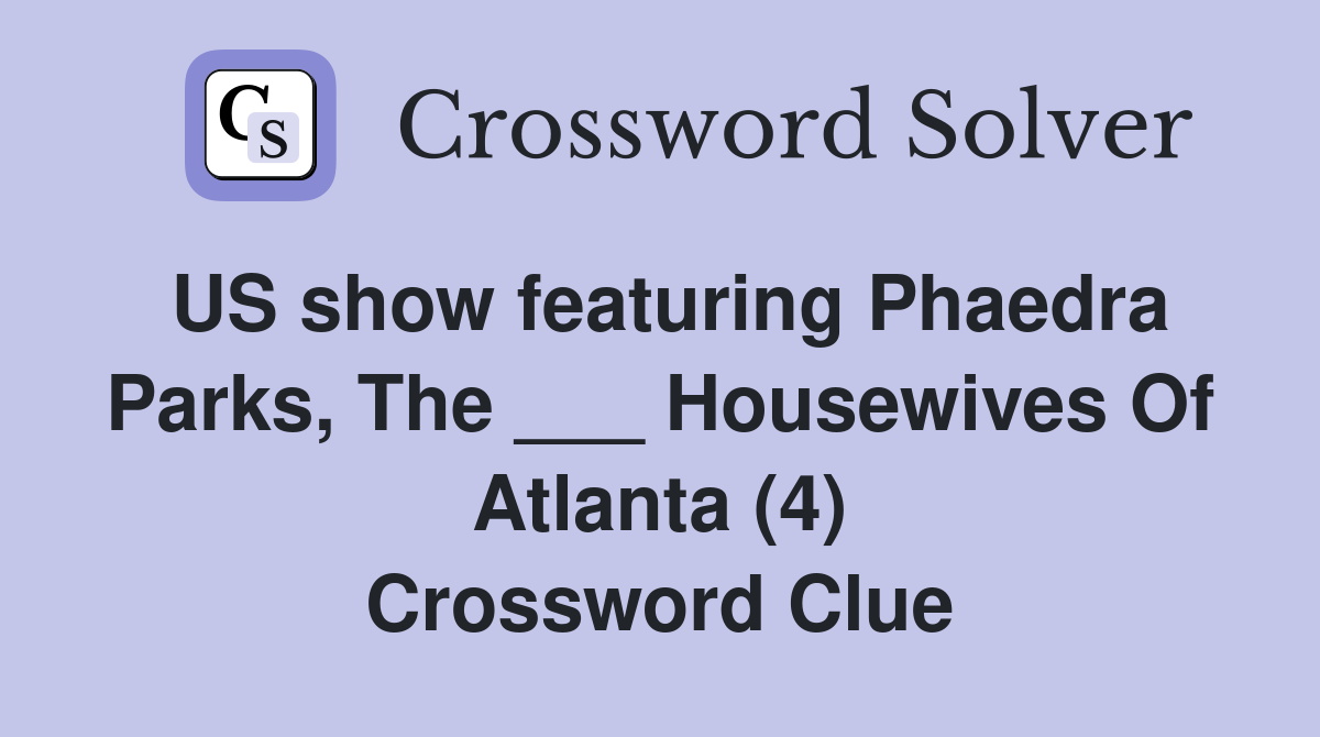 US show featuring Phaedra Parks, The ___ Housewives Of Atlanta (4) Crossword Clue